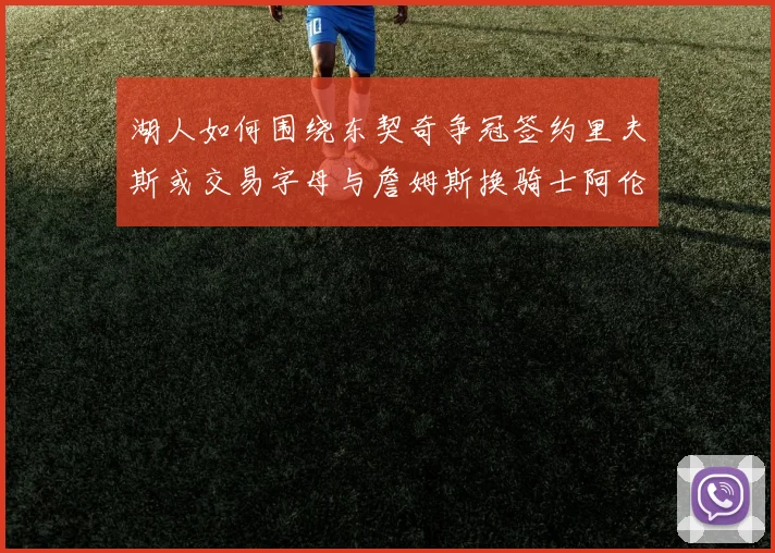 湖人如何围绕东契奇争冠签约里夫斯或交易字母与詹姆斯换骑士阿伦