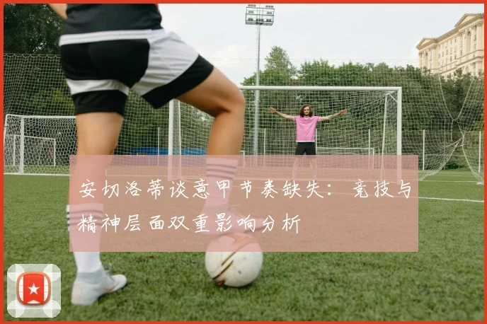 安切洛蒂谈意甲节奏缺失：竞技与精神层面双重影响分析
