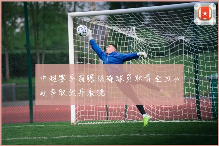 中超赛季前瞻明确球员职责全力以赴争取优异表现