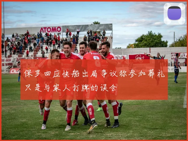 保罗回应快船出局争议称参加葬礼只是与家人打牌的误会