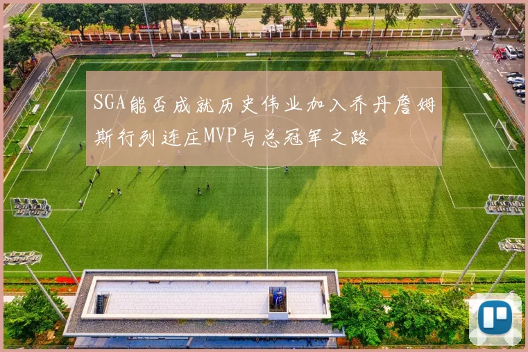 SGA能否成就历史伟业加入乔丹詹姆斯行列连庄MVP与总冠军之路
