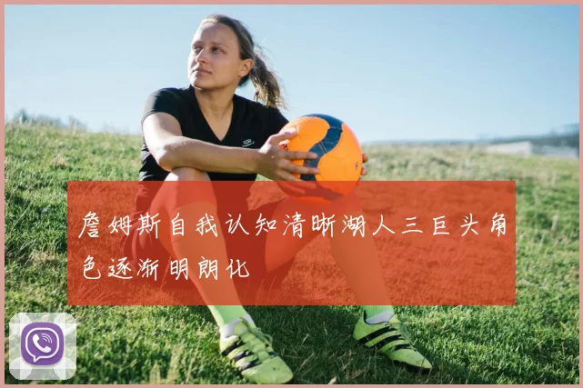 詹姆斯自我认知清晰湖人三巨头角色逐渐明朗化