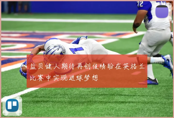 盐贝健人期待再创佳绩盼在英格兰比赛中实现进球梦想
