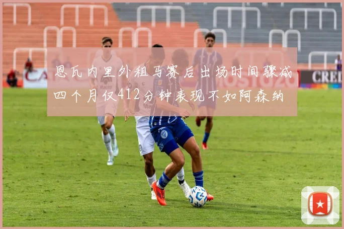 恩瓦内里外租马赛后出场时间骤减四个月仅412分钟表现不如阿森纳