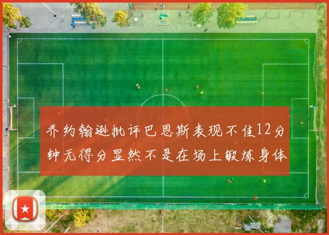 乔约翰逊批评巴恩斯表现不佳12分钟无得分显然不是在场上锻炼身体