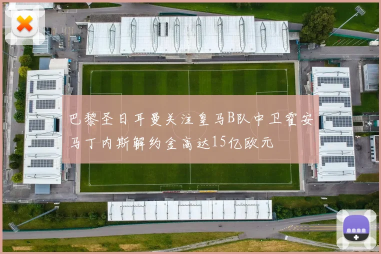 巴黎圣日耳曼关注皇马B队中卫霍安马丁内斯解约金高达15亿欧元