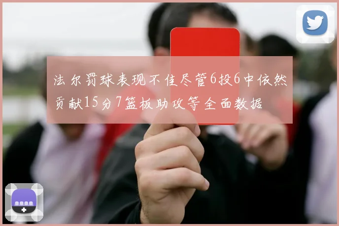 法尔罚球表现不佳尽管6投6中依然贡献15分7篮板助攻等全面数据
