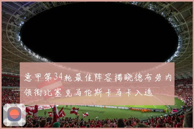 意甲第34轮最佳阵容揭晓德布劳内领衔比塞克马伦斯卡马卡入选